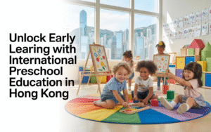 Why International Preschool Education in Hong Kong Matters for Early Development