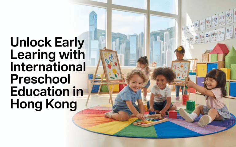Why International Preschool Education in Hong Kong Matters for Early Development